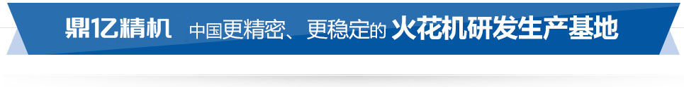 鼎億數(shù)控 中國精密、穩(wěn)定的火花機(jī)研發(fā)生產(chǎn)基地